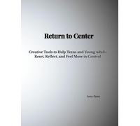 Return to Center: Creative Tools to Help Teens and Young Adults Reset, Reflect, and Feel More in Control