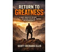 Return to Greatness: A Short Manifesto for Men Reclaiming Discipline, Purpose, and Responsibility