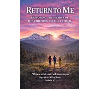 Return to Me: Restoring the Hearts of the Children to the Father