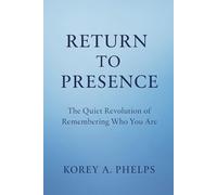 Return To Presence: The Quiet Revolution of Remembering Who You Are