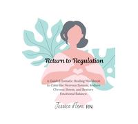 Return to Regulation: A Guided Somatic Healing Workbook to Calm the Nervous System, Reduce Chronic Stress, and Restore Emotional Balance.