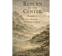 Return to the Center 李道純中和集: Zhonghe ji - The Core Method of Internal Alchemy (The Taoist Inner Alchemy Classics)