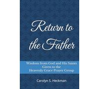 Return to the Father: Wisdom from God and His Saints Given to the Heavenly Grace Prayer Group