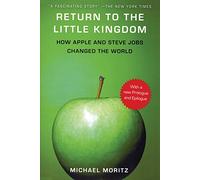 Return to the Little Kingdom: Steve Jobs and the Creation of Apple: Steve Jobs, The Creation of Apple, and How It Changed The World