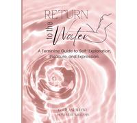 Return to the Water: A feminine guide to self exploration, pleasure, and expression.