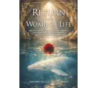 Return to the Womb of Life: A Journey into Mother’s Sacred Waters of Remembrance-Voices of the Deep Feminine, the Magdalene, and the Great White Whale Goddess
