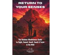 Return to Your Senses: The Outdoor Mindfulness Guide to Sight, Sound, Smell, Touch & Taste in the Wild (The Wild Lines Outdoor Mindfulness Series)