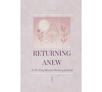 Returning Anew: A 30 Day Guided Journal to Reclaim Your Divine Feminine Power, Heal Your Womb, and Reignite the Sacred Woman Within