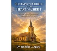 RETURNING THE CHURCH TO THE HEART OF CHRIST: Restoring Faith, Compassion, and Spiritual Integrity