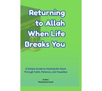 RETURNING TO ALLAH WHEN LIFE BREAKS YOU: A Simple Guide to Healing the Heart Through Faith, Patience, and Tawakkul