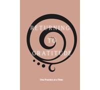 RETURNING TO GRATITUDE: ONE PRACTICE AT A TIME (COMING HOME)
