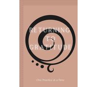 RETURNING TO GRATITUDE: ONE PRACTICE AT A TIME (COMING HOME)