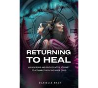 RETURNING TO HEAL: An inspiring and provocative journey to connect with the inner child