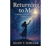 Returning to Me: A Memoir of Trauma, Intuition & Inner Peace: Returning to Me: A Memoir of Trauma, Intuition & Inner Peace