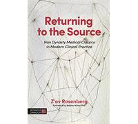 Returning to the Source: Han Dynasty Medical Classics in Modern Clinical Practice (The Classics of Chinese Medicine in Clinical Practice)
