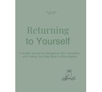 Returning to Yourself: A Guided Journal for Navigating Life’s Transitions and Finding Your Way Back to What Matters