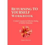Returning to Yourself Workbook: A Guided Companion for Reflection, Healing and Choosing Healthier Love