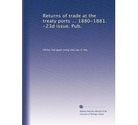 Returns of trade at the treaty ports ... 1880-1881. -23d issue. Pub.