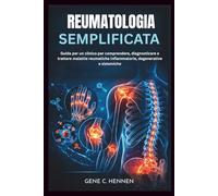 REUMATOLOGIA SEMPLIFICATA: Guida per un clinico per comprendere, diagnosticare e trattare malattie reumatiche infiammatorie, degenerative e sistemiche