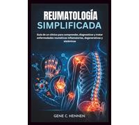 REUMATOLOGÍA SIMPLIFICADA: Guía de un clínico para comprender, diagnosticar y tratar enfermedades reumáticas inflamatorias, degenerativas y sistémicas
