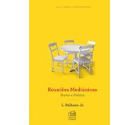 Reuniões Mediúnicas: Teoria e prática (Série Transe e Mediunidade)