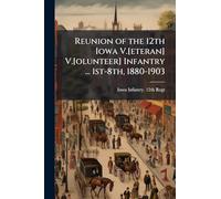 Reunion of the 12th Iowa V.[eteran] V.[olunteer] Infantry ... 1st-8th, 1880-1903