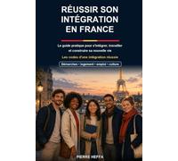 Réussir en France: Guide pratique pour venir, étudier, travailler, s'installer et comprendre les démarches du quotidien
