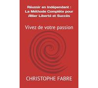 Réussir en Indépendant : La Méthode Complète pour Allier Liberté et Succès: Vivez de votre passion (Vivez de votre passion avec succès en toute liberté)
