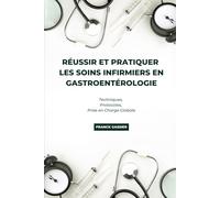Réussir et Pratiquer les Soins Infirmiers en Gastroentérologie: Techniques, Protocoles, Prise en Charge Globale