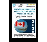 Réussir l’expression écrite du TCF Canada - Passez de B2 à C2 : 60 sujets corrigés et stratégies pas à pas: Préparation complète pour l’examen, ... niveau C2 (Tout pour réussir le TCF Canada)