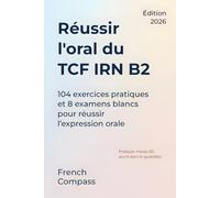 Réussir l’oral du TCF IRN B2: 104 exercices pratiques et 8 examens blancs pour réussir l’expression orale (French Compass)