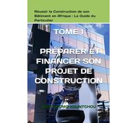 Réussir la Construction de son Bâtiment en Afrique : Le Guide du Particulier: TOME 1 - PRÉPARER ET FINANCER SON PROJET DE CONSTRUCTION (Construire en Afrique avec succès)
