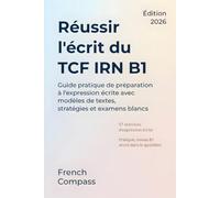 Réussir l'écrit du TCF IRN B1: Guide pratique de préparation à l'expression écrite avec modèles de textes, stratégies et examens blancs (French Compass)