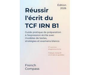 Réussir l'écrit du TCF IRN B1: Guide pratique de préparation à l'expression écrite avec modèles de textes, stratégies et examens blancs (French Compass)