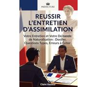 RÉUSSIR L'ENTRETIEN D'ASSIMILATION Réussir votre entretien et votre demande de naturalisation: Déroulé de l'Entretien, Dossier, Questions types avec Réponses Guidées et Erreurs à éviter