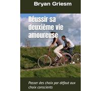 Réussir sa deuxième vie amoureuse: Passer des choix par défaut aux choix conscients