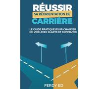 Réussir sa réorientation de carrière: Le guide pratique pour changer de voie avec clarté et confiance