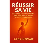 Réussir sa vie : Les secrets du développement personnel pour atteindre le succès et le bonheur: Un guide pratique pour transformer votre mindset, booster votre confiance et vivre pleinement