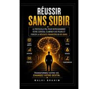 RÉUSSIR SANS SUBIR: Le protocole PNL pour reprogrammer votre cerveau, éliminer vos peurs et forcer la réussite financière - EN 90 JOURS