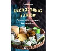 Réussir ses fromages à la maison: Frais ou affinés, yaourts, beurre, crème…