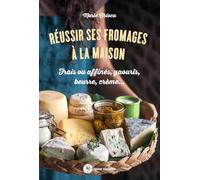 Réussir ses fromages à la maison: Frais ou affinés, yaourts, beurre, crème (Conseils d'expert)