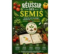 Réussir ses Semis: Carnet de suivi du potager - Calendrier des semis, plantations, entretien, récoltes et observations- Le journal de bord de ... suivre et réussir votre jardin toute l'année