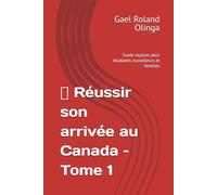 Réussir son arrivée au Canada - Tome 1: Guide express pour étudiants, travailleurs et familles