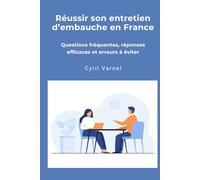 Réussir son entretien d’embauche en France: Le guide pratique pour répondre avec clarté, éviter les erreurs fréquentes et convaincre un recruteur
