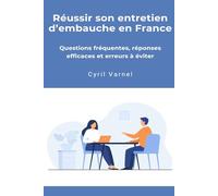 Réussir son entretien d’embauche en France: Le guide pratique pour répondre avec clarté, éviter les erreurs fréquentes et convaincre un recruteur