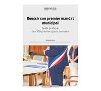 Réussir son premier mandat municipal: Guide pratique des 100 premiers jours du maire (Dossier d'experts)