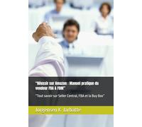 “Réussir sur Amazon : Manuel pratique du vendeur FBA & FBM”: “Tout savoir sur Seller Central, FBA et la Buy Box”