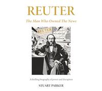 REUTER The Man Who Owned The News: A thrilling biography of disruption and power