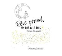 Rêve grand, un pas à la fois.: Cahier d'activités et de croissance personnelle pour adultes et adolescents qui désirent améliorer leurs vie et ... avec ce cahier d'activités, facile d'accès.