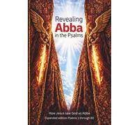 Revealing Abba in the Psalms: Expanded Edition Psalms 1 through 80